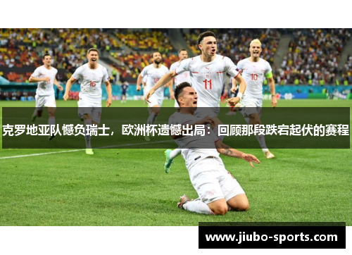 克罗地亚队憾负瑞士，欧洲杯遗憾出局：回顾那段跌宕起伏的赛程