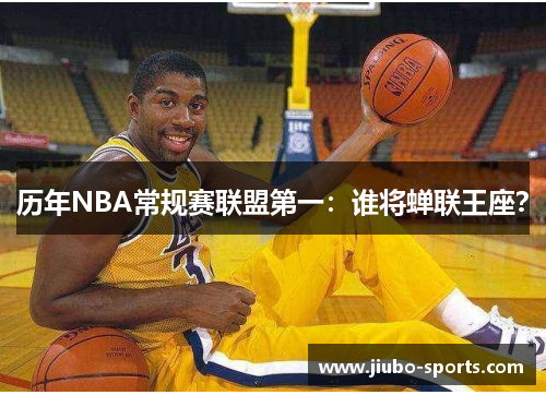 历年NBA常规赛联盟第一：谁将蝉联王座？