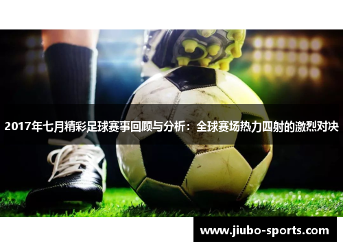 2017年七月精彩足球赛事回顾与分析：全球赛场热力四射的激烈对决