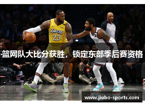 篮网队大比分获胜，锁定东部季后赛资格